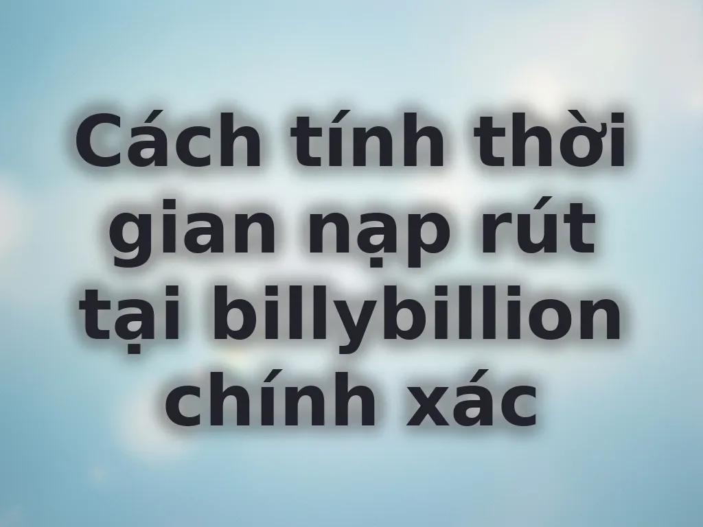 Cách tính thời gian nạp rút